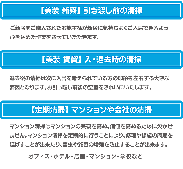 【美装 新築】 引き渡し前の清掃・【美装 賃貸】 入・退去時の清掃・【定期清掃】 マンションや会社の清掃